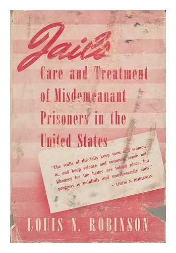 ROBINSON, LOUIS NEWTON - Jails; Care and Treatment of Misdemeanant Prisoners in the United States, by Louis N. Robinson