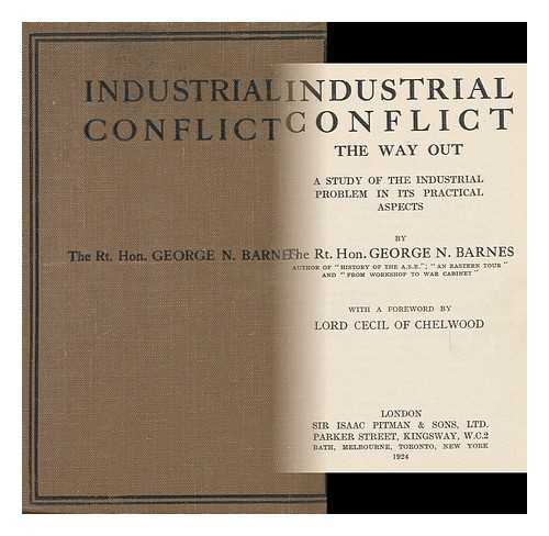 BARNES, GEORGE NICOLL (1859-1940) - Industrial Conflict, the Way out : a Study of the Industrial Problem in its Practical Aspects, by the Rt. Hon. George N. Barnes ... with a Foreword by Lord Cecil of Chelwood