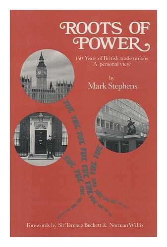 STEPHENS, MARK - Roots of Power : 150 Years of British Trade Unions : a Personal View / Mark Stephens