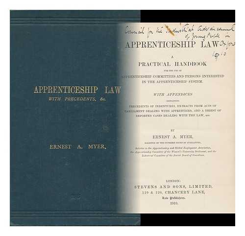 MYER, ERNEST A. - Apprenticeship Law. a Practical Handbook for the Use of Apprenticeship Committees and Persons Interested in the Apprenticeship System. with Appendices Containing Precedents of Indentures Extracts from Acts of Parliament Dealing with Apprentices