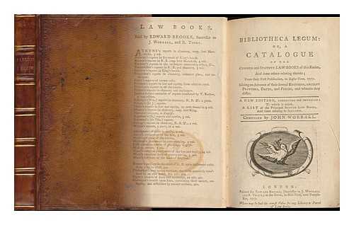 WORRALL, JOHN (D. 1771) - Bibliotheca Legum: Or, a Catalogue of the Common and Statute Law Books of This Realm, and Some Others Relating Thereto; from Their First Publication, to Easter Term, 1777. Giving an Account of Their Several Editions, Ancient Printers, Dates, and Prices...