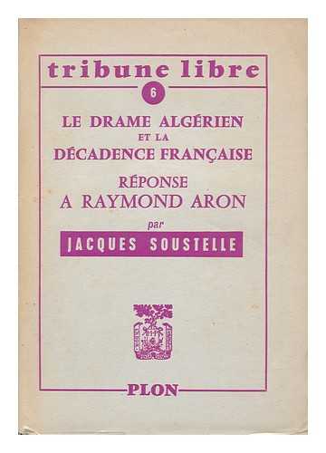 SOUSTELLE, JACQUES (1912-1990) - La Drame Algerien Et La Decadence Francaise : Reponse a Raymond Aron