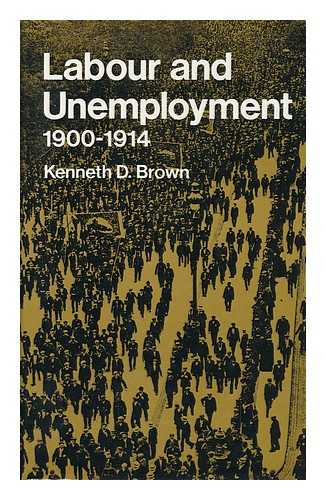 BROWN, KENNETH DOUGLAS - Labour and Unemployment, 1900-1914, [By] Kenneth D. Brown