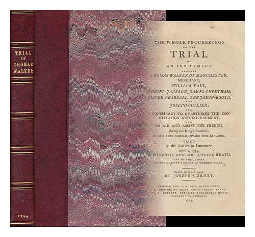 WALKER, THOMAS (1749-1817) - The Whole Proceedings on the Trial of an Indictment Against T. W. ... W. Paul, S. Jackson, I. Cheetham, O. Pearsall, B. Booth, and I. Collier; for a Conspiracy to Overthrow the Constitution and Government, and to Aid and Assist the French ... . .. in Case They Should Invade This Kingdom. Tried ... At Lancaster, April 2 1794 ... Taken in Short-Hand by I. Gurney. [Edited by T. W. ]