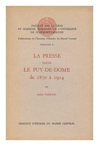 PARRAIN, ANDRE - La Presse Dans Le Puy-De-Dome, De 1870 a 1914 / Par Andre Parrain