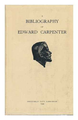 SHEFFIELD (ENGLAND). FREE PUBLIC LIBRARIES AND MUSEUM - A Bibliography of Edward Carpenter : a Catalogue of Books, Manuscripts, Letters, Etc. , by and about Edward Carpenter in the Carpenter Collection in the Department of Local History of the Central Library, Sheffield, with Some Entries from Other Sources