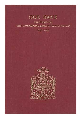 COMMERCIAL BANK OF SCOTLAND - Our Bank : the Story of the Commercial Bank of Scotland, Ltd. , 1810-1941