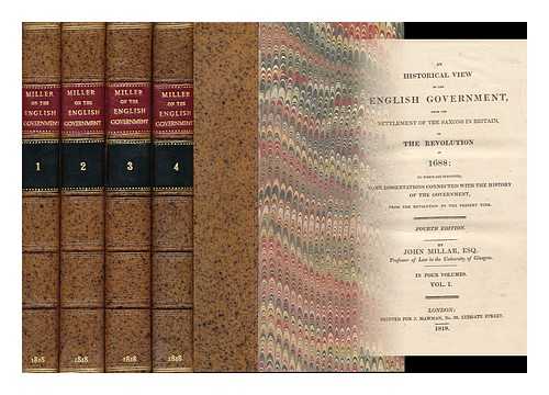 MILLAR, JOHN (1735-1801) - An Historical View of the English Government : from the Settlement of the Saxons in Britain, to the Revolution in 1688: to Which Are Subjoined, Some Dissertations Connected with the History of the Government... - [Complete in 4 Volumes]