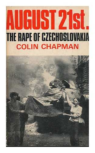 CHAPMAN, COLIN - August 21st: the Rape of Czechoslovakia : with on the Spot Reports from Prague