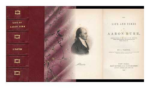 PARTON, JAMES (1822-1891) - The Life and Times of Aaron Burr, Lieutenant-Colonel in the Army of the Revolution, United States Senator, Vice-President of the United States, Etc.