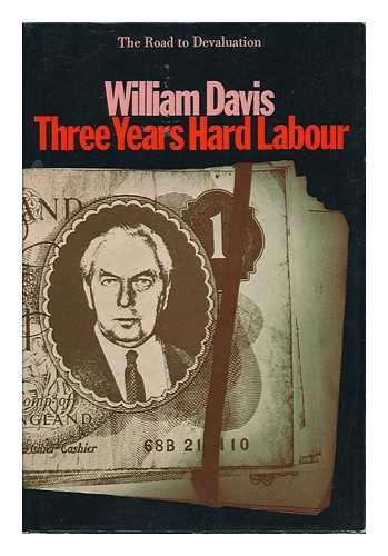 DAVIS, WILLIAM (1933-) - Three Years Hard Labour : the Road to Devaluation