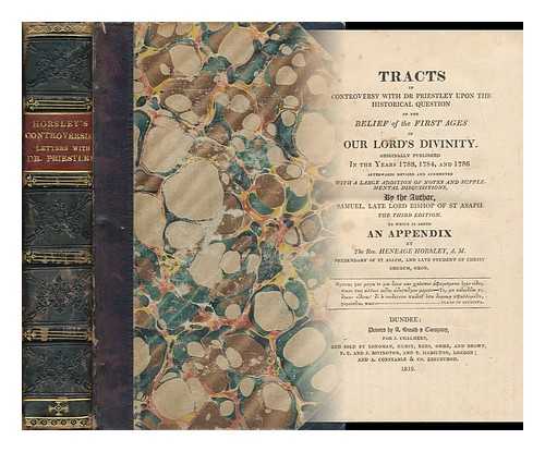 HORSLEY, SAMUEL (1733-1806) - Tracts in Controversy with Dr. Priestley Upon the Historical Question, of the Belief of the First Ages, in Our Lord's Divinity / Originally Published in the Years 1783, 1784, and 1786 ; Afterwards Revised and Augmented, with a Large Addition of Notes....