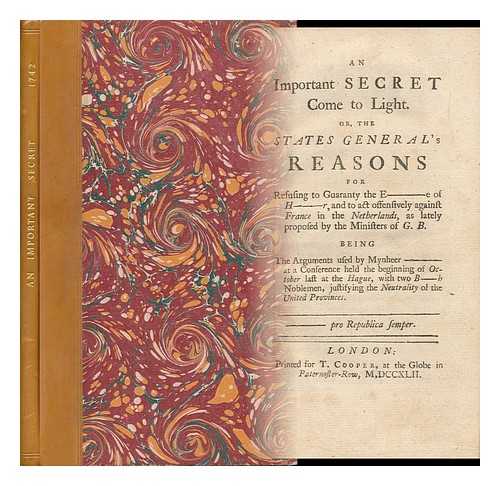 [NETHERLANDS - GREAT BRITAIN - FOREIGN RELATIONS] - An Important Secret Come to Light : Or, the States General's Reasons for Refusing to Guaranty [Sic] the E-----E of H-----R, and to Act Offensively Against France in the Netherlands, ... Being the Arguments Used by Mynheer ---- .....