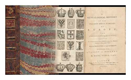 NOBLE, MARK (1754-1827) - A Genealogical History of the Present Royal Families of Europe : the Stadtholders of the United States; and the Succession of the Popes ... Illustrated with Tables of Descent