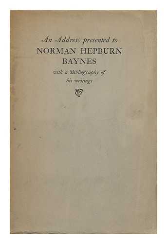 BAYNES, NORMAN HEPBURN (1877-1961) - An Address Presented to Norman Hepburn Baynes : with a Bibliography of His Writings