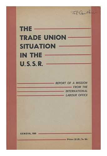 INTERNATIONAL LABOUR OFFICE - The Trade Union Situation in the U. S. S. R : Report of a Mission