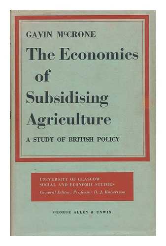 MCCRONE, GAVIN - The Economics of Subsidising Agriculture : a Study of British Policy