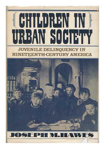 HAWES, JOSEPH M. - Children in Urban Society; Juvenile Delinquency in Nineteenth-Century America [By] Joseph M. Hawes