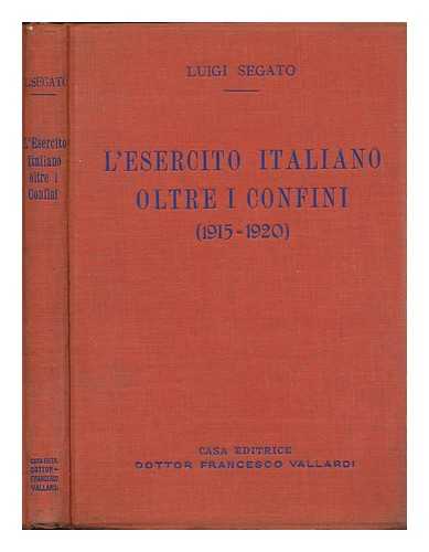 SEGATO, LUIGI - L' Esercito Italiano Oltre I Confini : 1915-1920 / Gen. Luigi Segato