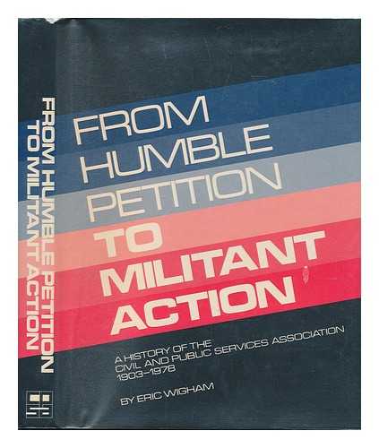 WIGHAM, ERIC L. - From Humble Petition to Militant Action : a History of the Civil and Public Services Association, 1903-1978