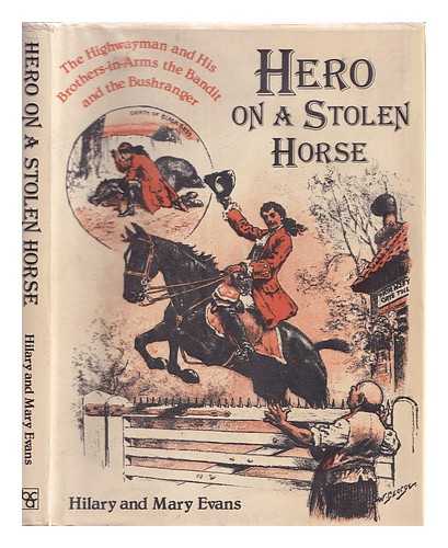 EVANS, HILARY. MARY EVANS - Hero on a Stolen Horse : the Highwayman and His Brothers-In-Arms, the Bandit and the Bushranger / [By] Hilary and Mary Evans ; with Illustrations from the Mary Evans Picture Library