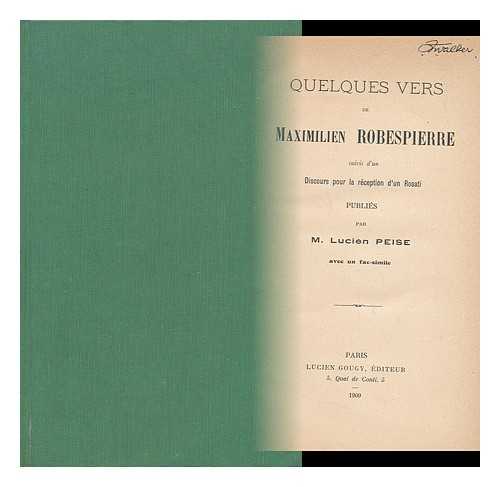 ROBESPIERRE, MAXIMILIEN (1758-1794) - Quelques Vers De Maximilien Robespierre, Suivis D'Un Discours Pour La Reception D'Un Rosati. Publies Par M. Lucien Peise. Avec Un Fac-Simile