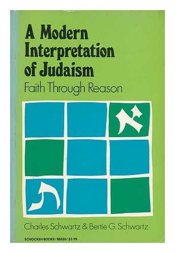 SCHWARTZ, CHARLES. BERTIE G. SCHWARTZ - A Modern Interpretation of Judaism : Faith through Reason / Charles Schwartz, Bertie G. Schwartz