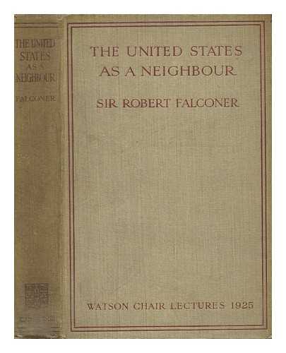 FALCONER, ROBERT, SIR - The United States As a Neighbour : from a Canadian Point of View