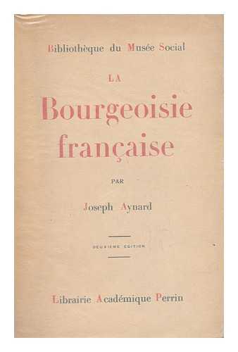 Aynard, Joseph - La Bourgeoisie Francaise : Essai De Psychologie / Par Joseph Aynard