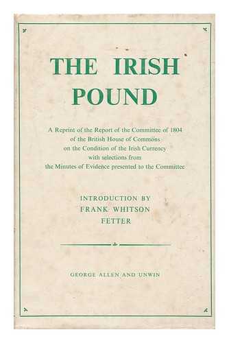 GREAT BRITAIN. PARLIAMENT. HOUSE OF COMMONS. IRISH EXCHANGE COMMITTEE - The Irish Pound 1797-1826 : a Reprint of the Report of the Committee of 1804 of the British House of Commons on the Condition of the Irish Currency / with Selections from the Minutes of Evidence Presented to the Committee...