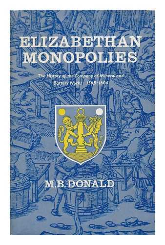 DONALD, M. B. (MAXWELL BRUCE) - Elizabethan Monopolies : the History of the Company of Mineral and Battery Works from 1565 to 1604