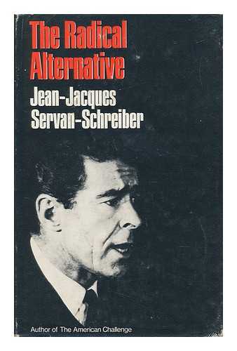 SERVAN-SCHREIBER, JEAN-JACQUES - The Radical Alternative, by Jean-Jacques Servan-Schreiber [And] Michel Albert; Translated [From the French] by H. A. Fields, English Version Edited by Roy Pryce