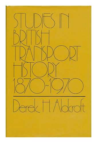 ALDCROFT, DEREK HOWARD - Studies in British Transport History, 1870-1970 / Derek H. Aldcroft