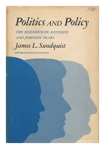 SUNDQUIST, JAMES L. - Politics and Policy; the Eisenhower, Kennedy, and Johnson Years [By] James L. Sundquist