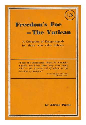 PIGOTT, ADRIAN - Freedom's Foe, the Vatican : a Collection of Danger-Signals for Those Who Value Liberty