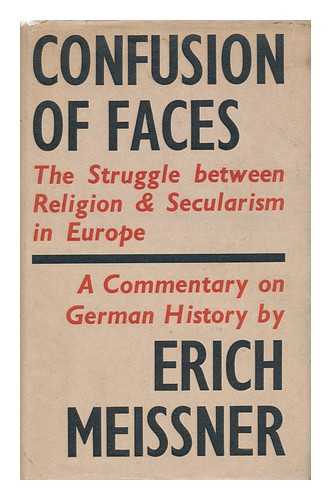 MEISSNER, ERICH - Confusion of Faces : the Struggle between Religion and Secularism in Europe; / a Commentary on Modern German History, 1517-1939