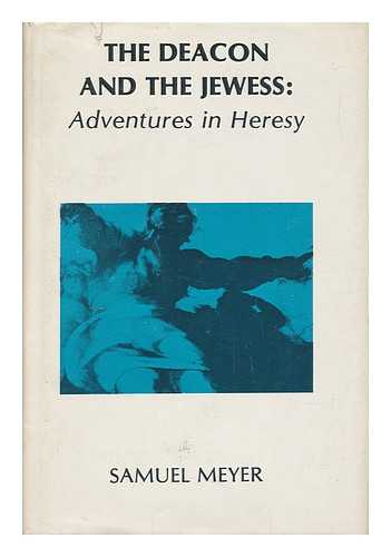 MEYER, SAMUEL - The Deacon and the Jewess : Adventures in Heresy