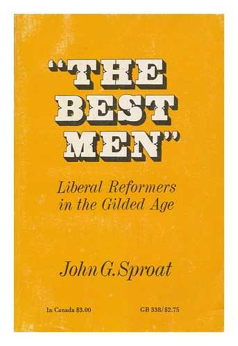 SPROAT, JOHN G. - The Best Men; Liberal Reformers in the Gilded Age [By] John G. Sproat