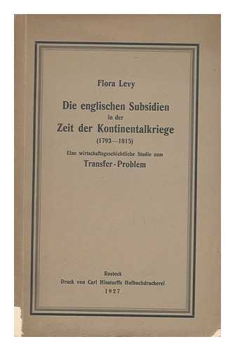 LEVY, FLORA - Die Englischen Subsidien in Der Zeit Der Kontinentalkriege (1793-1815) : Eine Wirtschaftliche Studie Zum Transfer-Problem / Flora Levy