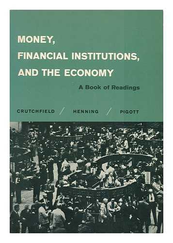 CRUTCHFIELD, JAMES ARTHUR. CHARLES N. HENNING. WILLIAM PIGOTT (EDS. ) - Money, Financial Institutions, and the Economy, a Book of Readings [By] James A. Crutchfield, Charles N. Henning [And] William Pigott