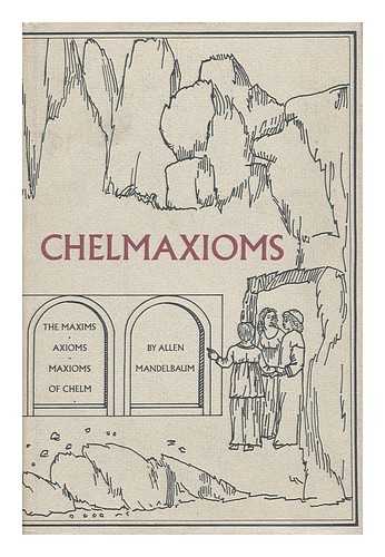 MANDELBAUM, ALLEN - Chelmaxioms : the Maxims, Axioms, Maxioms of Chelm / Allen Mandelbaum