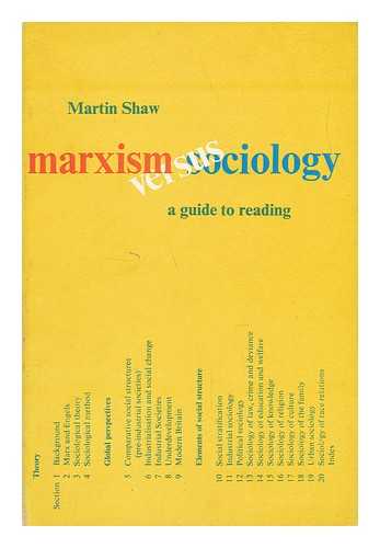 SHAW, MARTIN - Marxism Versus Sociology : a Guide to Reading / [By] Martin Shaw