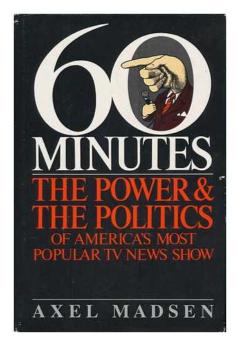 MADSEN, AXEL - 60 Minutes : the Power & the Politics of America's Most Popular TV News Show / Axel Madsen