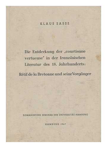 SASSE, KLAUS - Die Entdeckung Der 'Courtisane Vertueuse' in Der Franzosischen Literatur Des 18. Jahrhunderts : Retif De La Bretonne Und Seine Vorganger / Vorgelegt Von Klaus Sasse