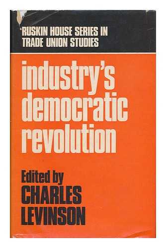 LEVINSON, CHARLES (ED. ) - Industry's Democratic Revolution / Edited by Charles Levinson