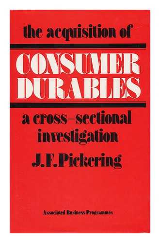 PICKERING, J. F. - The Acquisition of Consumer Durables : a Cross-Sectional Investigation / [By] J. F. Pickering, with the Research Assistance of B. C. Isherwood and R. C. Davies