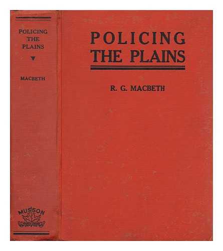 MACBETH, R. G. (RODERICK GEORGE) - Policing the Plains, Being the Real-Life Record of the Famous Royal North-West Mounted Police. by R. G. MacBeth