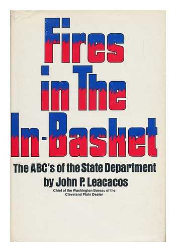 LEACACOS, JOHN P. - Fires in the In-Basket; the Abc's of the State Department [By] John P. Leacacos