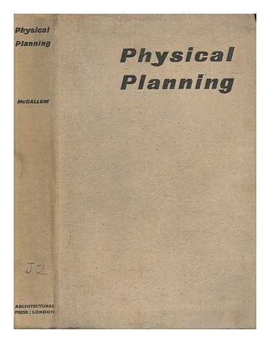 MCCALLUM, IAN ROBERT MORE - Physical Planning : the Ground Work of a New Technique / Edited by Ian R. M. McCallum