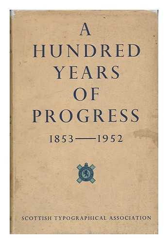 GILLESPIE, SARAH C. - A Hundred Years of Progress : the Record of the Scottish Typographical Association, 1853 to 1952